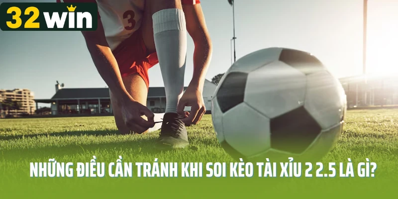 Những điều cần tránh khi soi kèo tài xỉu 2 2.5 là gì?
