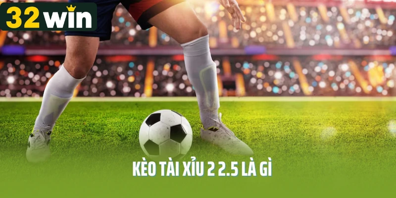 kèo tài xỉu 2 2.5 là gì